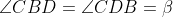 \angle CBD = \angle CDB = \beta